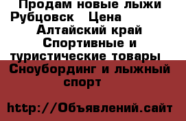 Продам новые лыжи.Рубцовск › Цена ­ 1 500 - Алтайский край Спортивные и туристические товары » Сноубординг и лыжный спорт   